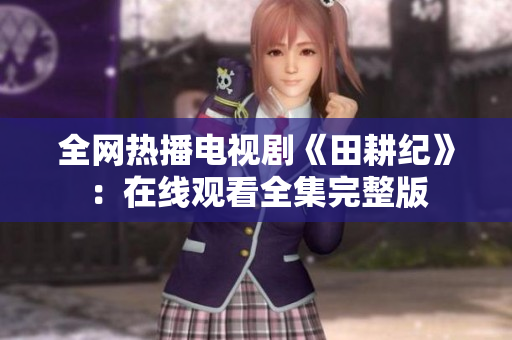 全网热播电视剧《田耕纪》：在线观看全集完整版