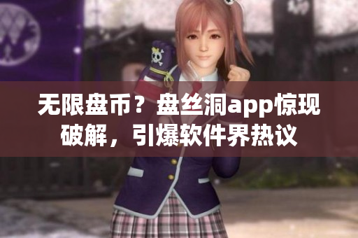 无限盘币？盘丝洞app惊现破解，引爆软件界热议
