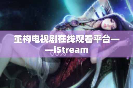 重构电视剧在线观看平台——iStream