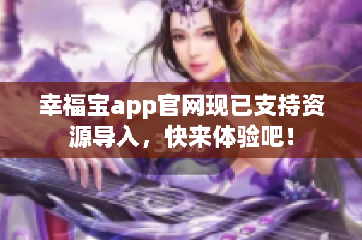 幸福宝app官网现已支持资源导入，快来体验吧！