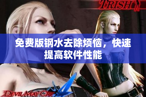 免费版钢水去除烦恼，快速提高软件性能