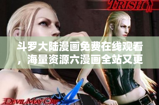 斗罗大陆漫画免费在线观看，海量资源六漫画全站又更新啦！