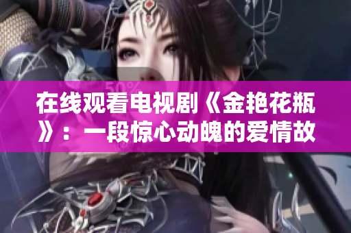 在线观看电视剧《金艳花瓶》：一段惊心动魄的爱情故事