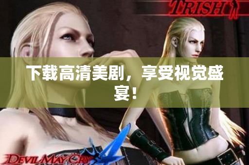 下载高清美剧，享受视觉盛宴！