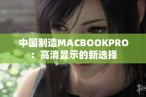 中国制造MACBOOKPRO：高清显示的新选择