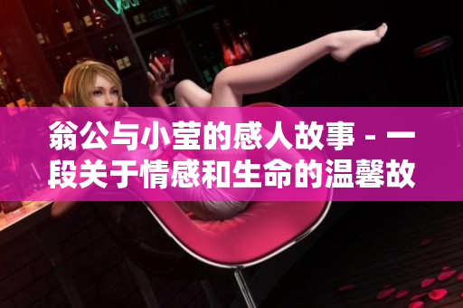 翁公与小莹的感人故事 - 一段关于情感和生命的温馨故事