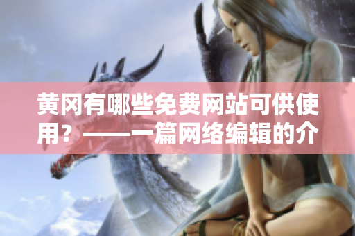 黄冈有哪些免费网站可供使用？——一篇网络编辑的介绍