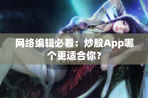 网络编辑必看：炒股App哪个更适合你？
