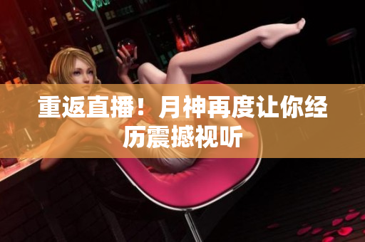 重返直播！月神再度让你经历震撼视听
