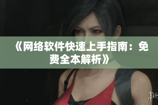 《网络软件快速上手指南：免费全本解析》