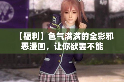 【福利】色气满满的全彩邪恶漫画，让你欲罢不能