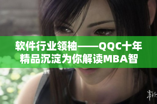 软件行业领袖——QQC十年精品沉淀为你解读MBA智库