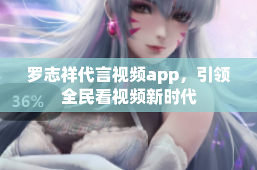 罗志祥代言视频app，引领全民看视频新时代