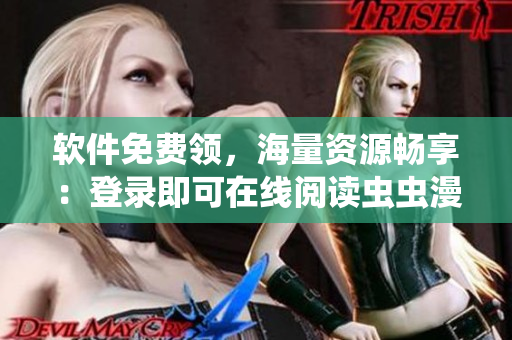软件免费领，海量资源畅享：登录即可在线阅读虫虫漫画！