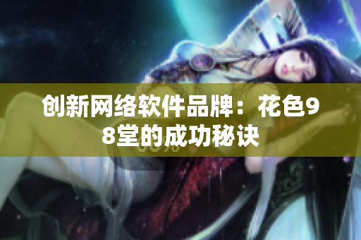 创新网络软件品牌：花色98堂的成功秘诀