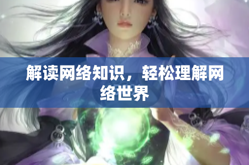 解读网络知识，轻松理解网络世界