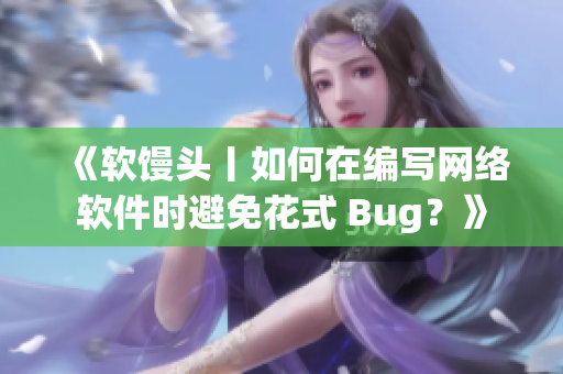 《软馒头丨如何在编写网络软件时避免花式 Bug？》