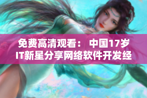免费高清观看： 中国17岁IT新星分享网络软件开发经验
