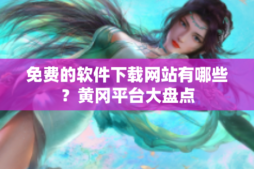 免费的软件下载网站有哪些？黄冈平台大盘点