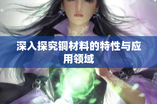 深入探究铜材料的特性与应用领域