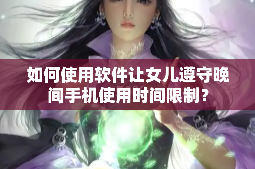 如何使用软件让女儿遵守晚间手机使用时间限制？