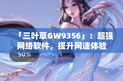「三叶草GW9356」：超强网络软件，提升网速体验