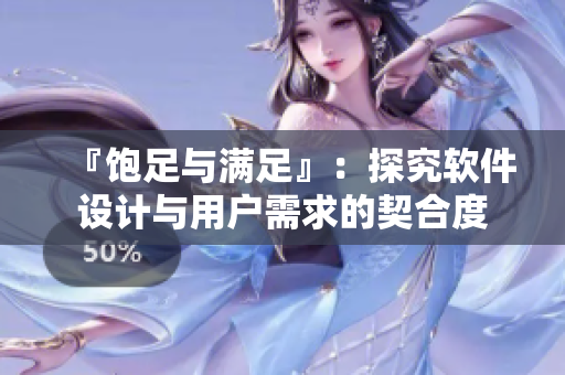 『饱足与满足』：探究软件设计与用户需求的契合度