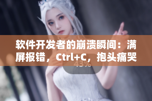 软件开发者的崩溃瞬间：满屏报错，Ctrl+C，抱头痛哭