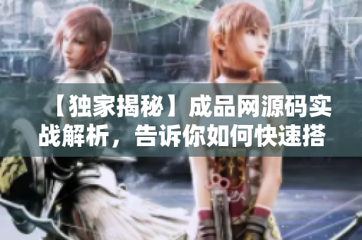 【独家揭秘】成品网源码实战解析，告诉你如何快速搭建网站！