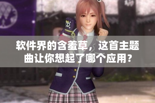 软件界的含羞草，这首主题曲让你想起了哪个应用？