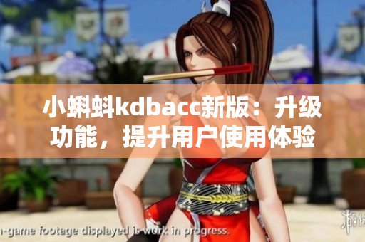 小蝌蚪kdbacc新版：升级功能，提升用户使用体验