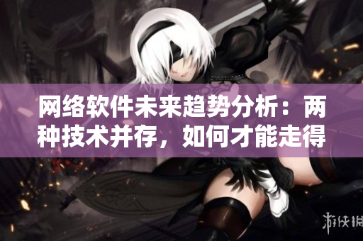 网络软件未来趋势分析：两种技术并存，如何才能走得更稳？