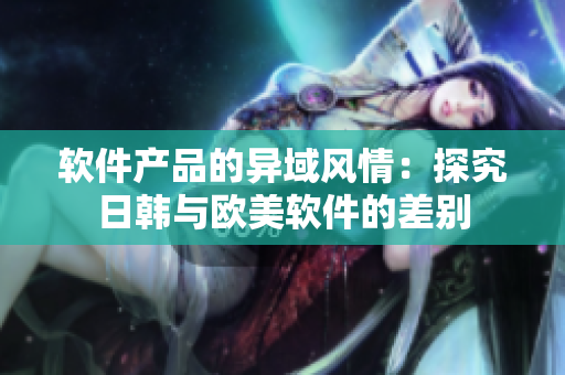 软件产品的异域风情：探究日韩与欧美软件的差别