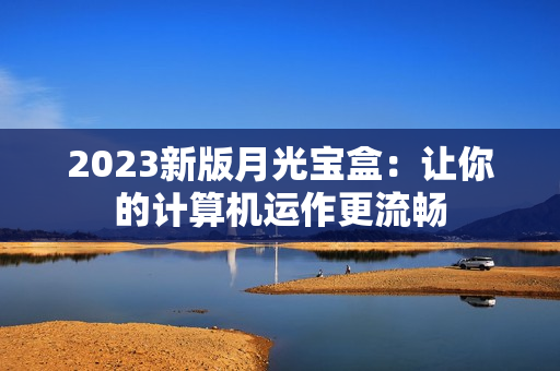 2023新版月光宝盒：让你的计算机运作更流畅