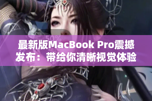 最新版MacBook Pro震撼发布：带给你清晰视觉体验的重磅利器