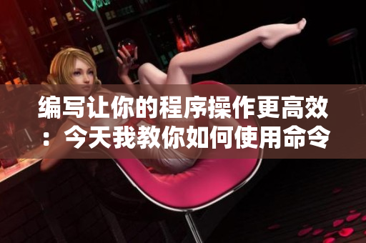 编写让你的程序操作更高效：今天我教你如何使用命令行！