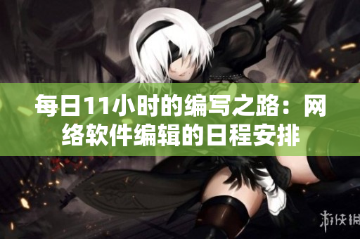 每日11小时的编写之路：网络软件编辑的日程安排
