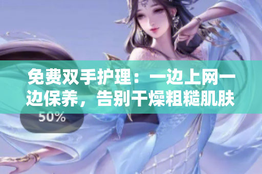 免费双手护理：一边上网一边保养，告别干燥粗糙肌肤