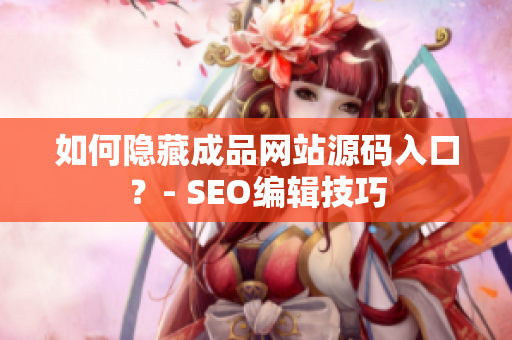 如何隐藏成品网站源码入口？- SEO编辑技巧