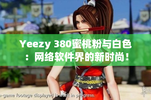 Yeezy 380蜜桃粉与白色：网络软件界的新时尚！