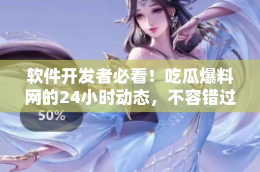 软件开发者必看！吃瓜爆料网的24小时动态，不容错过！