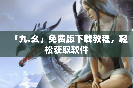 「九.幺」免费版下载教程，轻松获取软件
