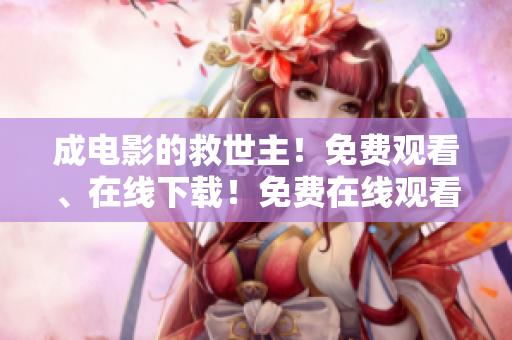 成电影的救世主！免费观看、在线下载！免费在线观看并下载救世电影！