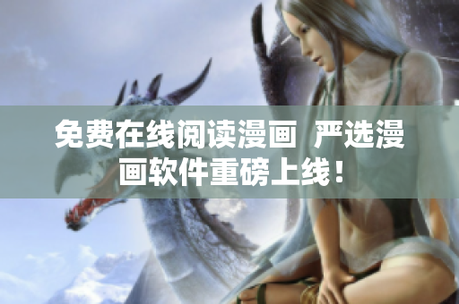 免费在线阅读漫画  严选漫画软件重磅上线！