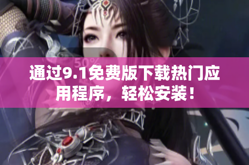 通过9.1免费版下载热门应用程序，轻松安装！