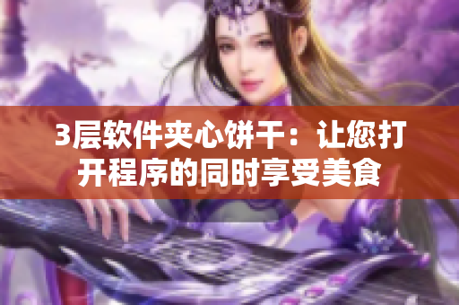 3层软件夹心饼干：让您打开程序的同时享受美食