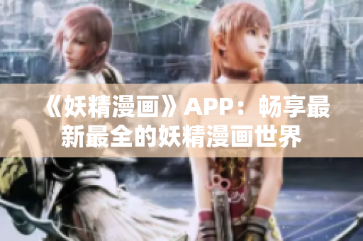 《妖精漫画》APP：畅享最新最全的妖精漫画世界