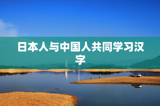 日本人与中国人共同学习汉字
