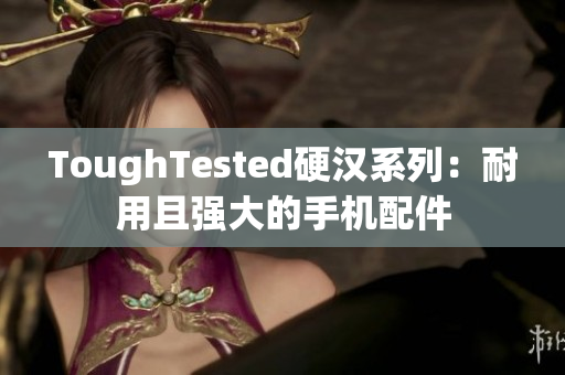 ToughTested硬汉系列：耐用且强大的手机配件