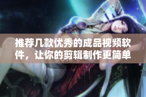 推荐几款优秀的成品视频软件，让你的剪辑制作更简单